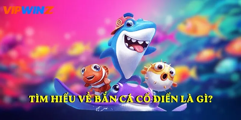 Tìm hiểu về Bắn Cá Cổ Điển là gì?