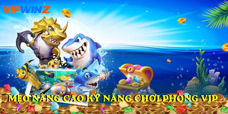 Mẹo nâng cao kỹ năng chơi phòng vip 
